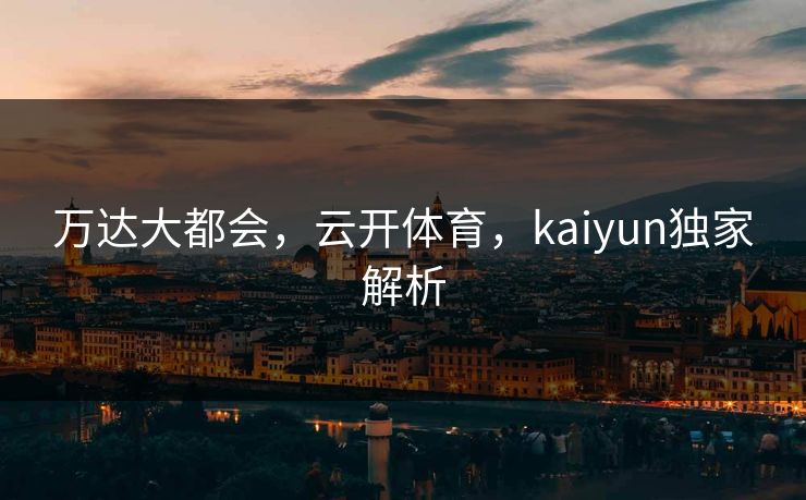 万达大都会，云开体育，kaiyun独家解析