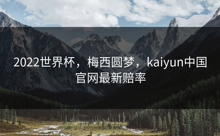 2022世界杯,梅西圆梦,kaiyun中国官网最新赔率 2022世界杯,梅西圆梦,kaiyun中国官网最新赔率