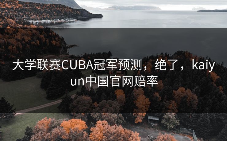 大学联赛CUBA冠军预测，绝了，kaiyun中国官网赔率