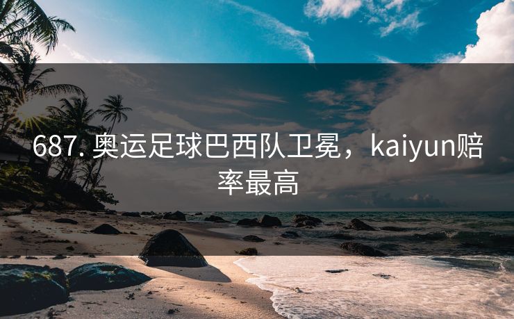 687. 奥运足球巴西队卫冕，kaiyun赔率最高