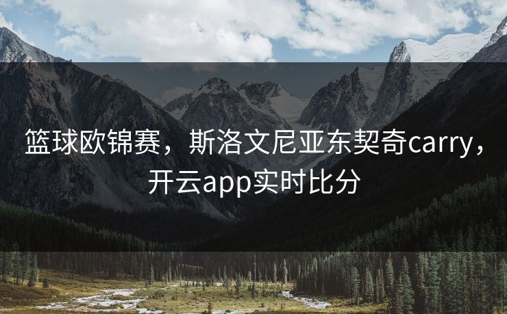 篮球欧锦赛，斯洛文尼亚东契奇carry，开云app实时比分