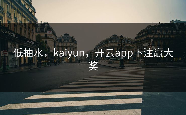 低抽水，kaiyun，开云app下注赢大奖
