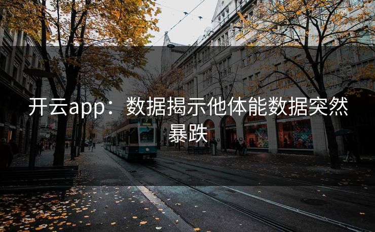 开云app：数据揭示他体能数据突然暴跌