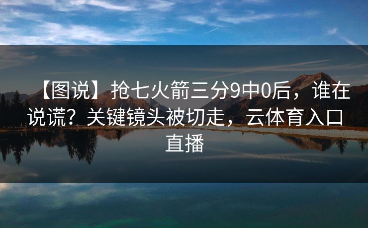 【图说】抢七火箭三分9中0后，谁在说谎？关键镜头被切走，云体育入口直播