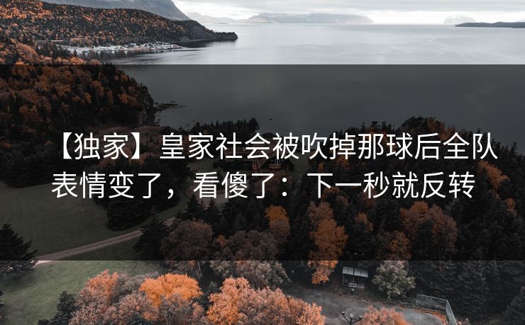 【独家】皇家社会被吹掉那球后全队表情变了，看傻了：下一秒就反转