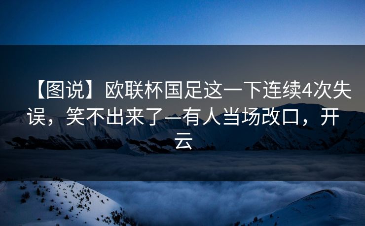 【图说】欧联杯国足这一下连续4次失误，笑不出来了—有人当场改口，开云